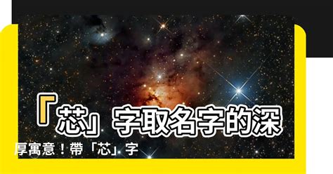 芯 名字 意思|【芯名字意思】「芯」字取名字的深厚寓意！帶「芯」字女孩名，。